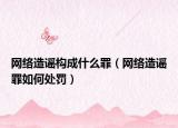 网络造谣构成什么罪（网络造谣罪如何处罚）