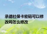 承德社保卡密码可以修改吗怎么修改