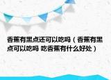 香蕉有黑点还可以吃吗（香蕉有黑点可以吃吗 吃香蕉有什么好处）
