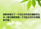 辞职申请交了一个月公司不给办离职怎么办（提交离职申请一个月后公司不办理离职手续）