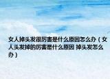 女人掉头发很厉害是什么原因怎么办（女人头发掉的厉害是什么原因 掉头发怎么办）
