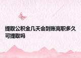 提取公积金几天会到账离职多久可提取吗