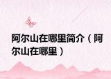 阿尔山在哪里简介（阿尔山在哪里）