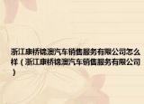 浙江康桥锦澳汽车销售服务有限公司怎么样（浙江康桥锦澳汽车销售服务有限公司）