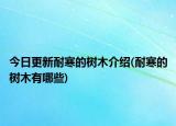 今日更新耐寒的树木介绍(耐寒的树木有哪些)