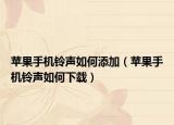苹果手机铃声如何添加（苹果手机铃声如何下载）