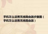 手机怎么设置无线路由器步骤图（手机怎么设置无线路由器）