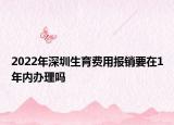 2022年深圳生育费用报销要在1年内办理吗