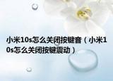 小米10s怎么关闭按键音（小米10s怎么关闭按键震动）