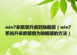 win7家庭版升级到旗舰版（win7系统升家庭版级为旗舰版的方法）