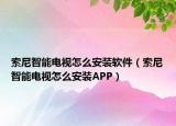 索尼智能电视怎么安装软件（索尼智能电视怎么安装APP）