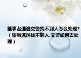 肇事者逃逸交警找不到人怎么处理?（肇事逃逸找不到人,交警如何去处理）