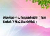 民政局查个人存款都查哪里（存款取出来了民政局能查到吗）