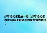 少年进化论最后一期（少年进化论 2011湖南卫视励志偶像剧情秀节目）