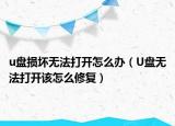 u盘损坏无法打开怎么办（U盘无法打开该怎么修复）