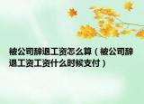 被公司辞退工资怎么算（被公司辞退工资工资什么时候支付）
