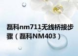磊科nm711无线桥接步骤（磊科NM403）