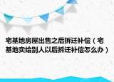 宅基地房屋出售之后拆迁补偿（宅基地卖给别人以后拆迁补偿怎么办）