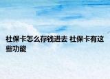 社保卡怎么存钱进去 社保卡有这些功能