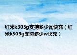 红米k305g支持多少瓦快充（红米k305g支持多少w快充）
