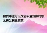 房贷中途可以改公积金贷款吗怎么转公积金贷款