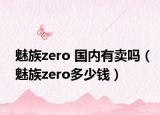 魅族zero 国内有卖吗（魅族zero多少钱）