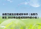 当春乃发生白鹭成双书评（当春乃发生 2015年白鹭成双创作的小说）