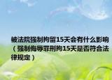 被法院强制拘留15天会有什么影响（强制侮辱罪刑拘15天是否符合法律规定）