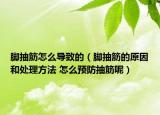 脚抽筋怎么导致的（脚抽筋的原因和处理方法 怎么预防抽筋呢）