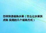 怎样快速催熟水果（怎么让水果快点熟 实用的几个催熟方式）