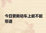 今日更新动车上能不能带酒