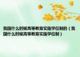 我国什么时候高等教育实施学位制的（我国什么时候高等教育实施学位制）