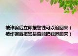 被诈骗后立即报警钱可以追回来（被诈骗后报警是否能把钱追回来）