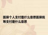 医保个人支付是什么意思医保统筹支付是什么意思