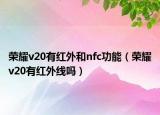 荣耀v20有红外和nfc功能（荣耀v20有红外线吗）