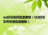 qq好友如何批量删除（QQ好友怎样快速批量删除）