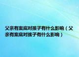 父亲有案底对孩子有什么影响（父亲有案底对孩子有什么影响）