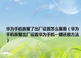 华为手机恢复了出厂设置怎么复原（华为手机恢复出厂设置华为手机一键还原方法）