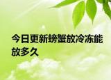 今日更新螃蟹放冷冻能放多久