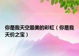 你是我天空最美的彩虹（你是我天价之宝）