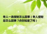 老人一直便秘怎么回事（老人便秘是怎么回事 7点你知道了吗）