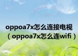 oppoa7x怎么连接电视（oppoa7x怎么连wifi）