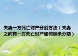 夫妻一方死亡财产分割方法（夫妻之间有一方死亡财产如何继承分割）