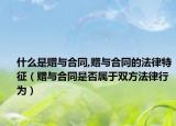 什么是赠与合同,赠与合同的法律特征（赠与合同是否属于双方法律行为）
