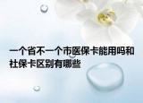 一个省不一个市医保卡能用吗和社保卡区别有哪些