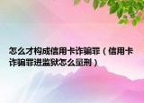 怎么才构成信用卡诈骗罪（信用卡诈骗罪进监狱怎么量刑）