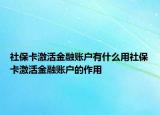 社保卡激活金融账户有什么用社保卡激活金融账户的作用