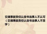 交通事故责任认定书当事人不认可（交通事故责任认定书当事人不签字）