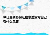 今日更新身份证信息泄露对自己有什么危害