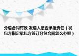 分包合同有效 发包人是否承担责任（发包方指定承包方签订分包合同怎么办呢）